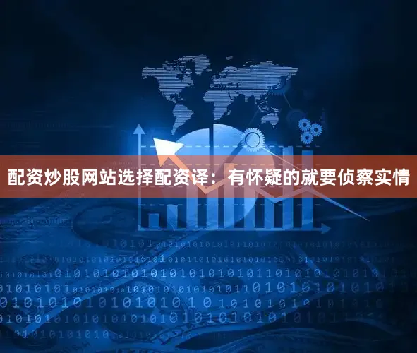 配资炒股网站选择配资译：有怀疑的就要侦察实情