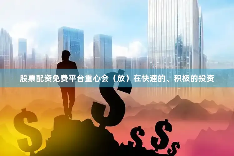 股票配资免费平台重心会（放）在快速的、积极的投资