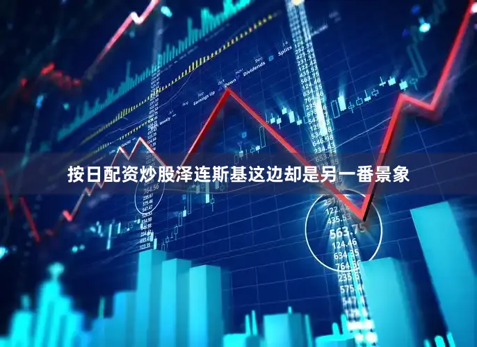 按日配资炒股泽连斯基这边却是另一番景象