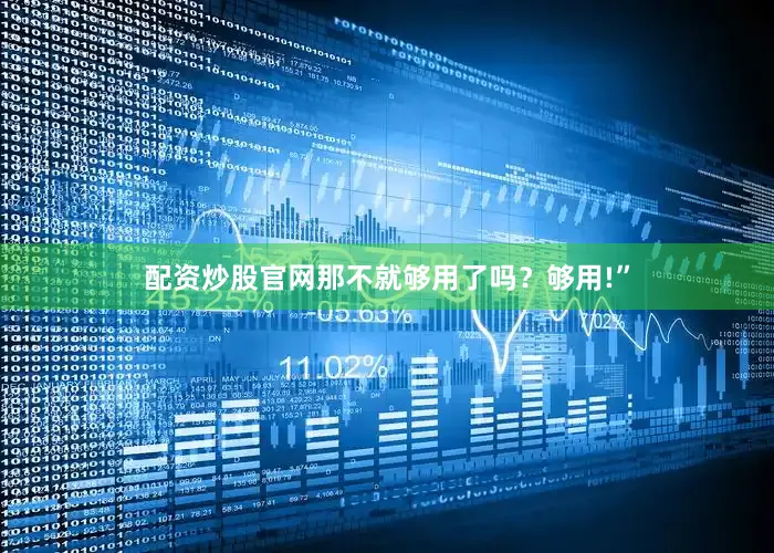 配资炒股官网那不就够用了吗？够用!”