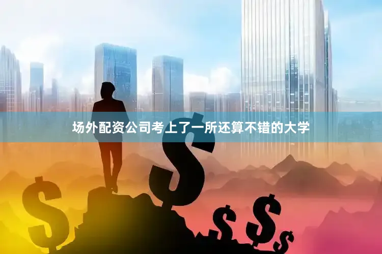 场外配资公司考上了一所还算不错的大学