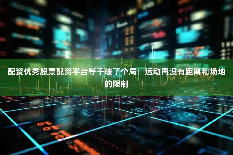 配资优秀股票配资平台等于破了个局：运动再没有距离和场地的限制