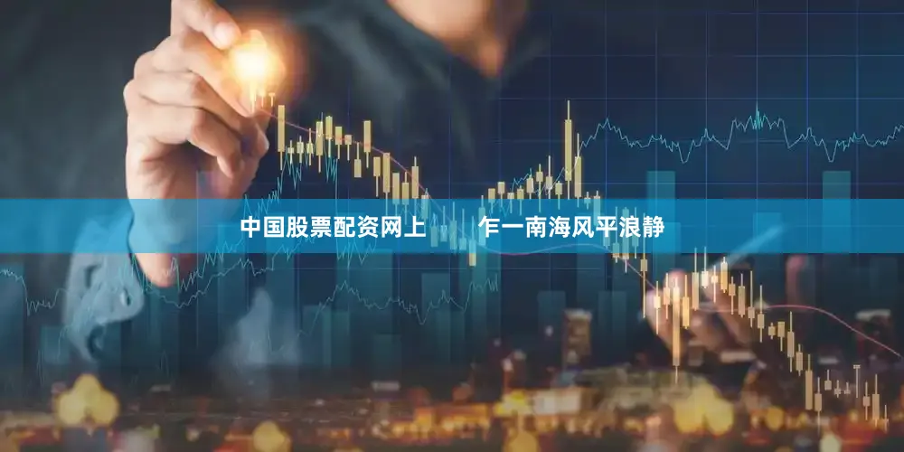 中国股票配资网上        乍一南海风平浪静