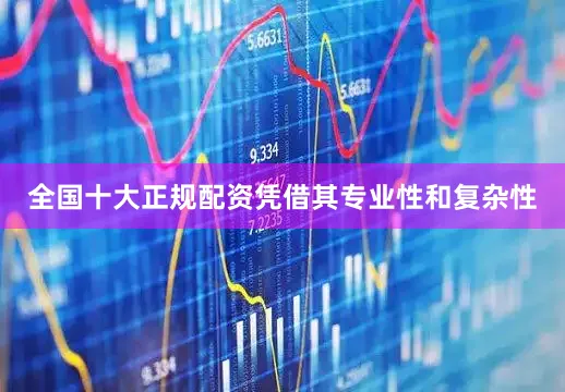 全国十大正规配资凭借其专业性和复杂性