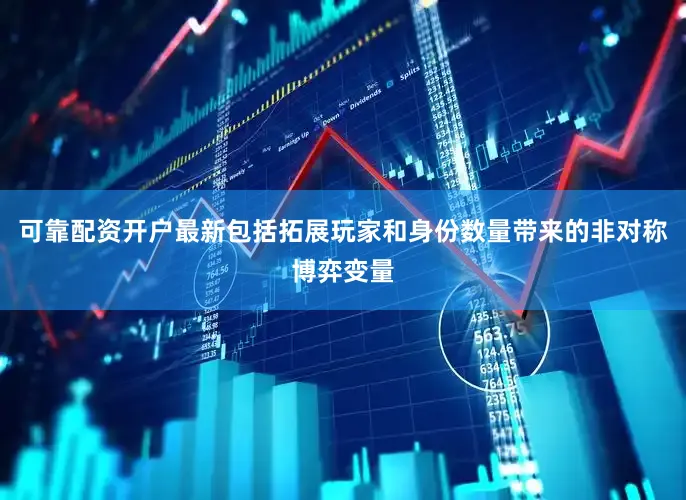 可靠配资开户最新包括拓展玩家和身份数量带来的非对称博弈变量