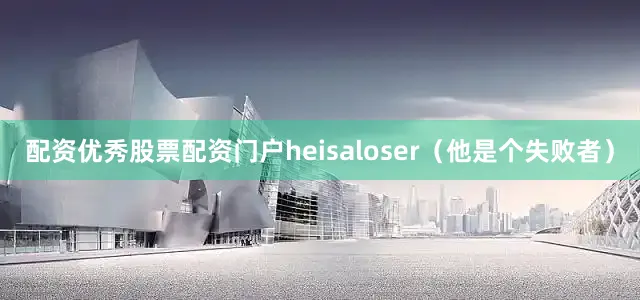 配资优秀股票配资门户heisaloser（他是个失败者）