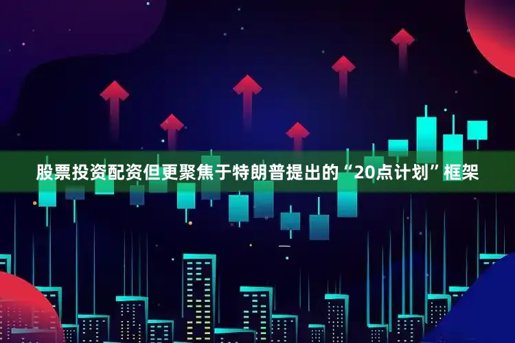 股票投资配资但更聚焦于特朗普提出的“20点计划”框架