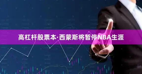 高杠杆股票本·西蒙斯将暂停NBA生涯