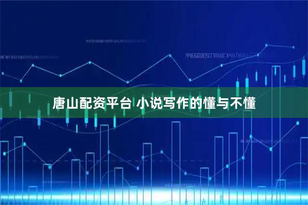 唐山配资平台 小说写作的懂与不懂