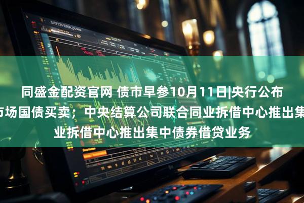 同盛金配资官网 债市早参10月11日|央行公布9月未进行公开市场国债买卖；中央结算公司联合同业拆借中心推出集中债券借贷业务