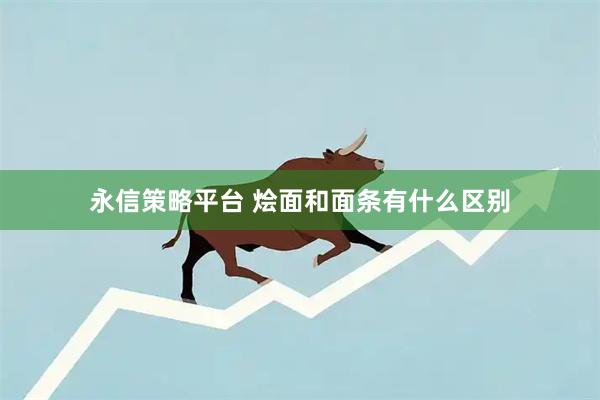永信策略平台 烩面和面条有什么区别