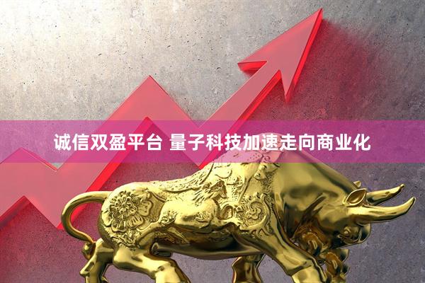 诚信双盈平台 量子科技加速走向商业化