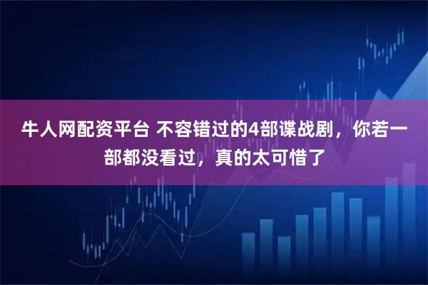 牛人网配资平台 不容错过的4部谍战剧,你若一部都没看过,真的太可惜了