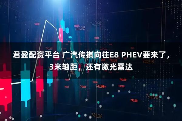 君盈配资平台 广汽传祺向往E8 PHEV要来了，3米轴距，还有激光雷达
