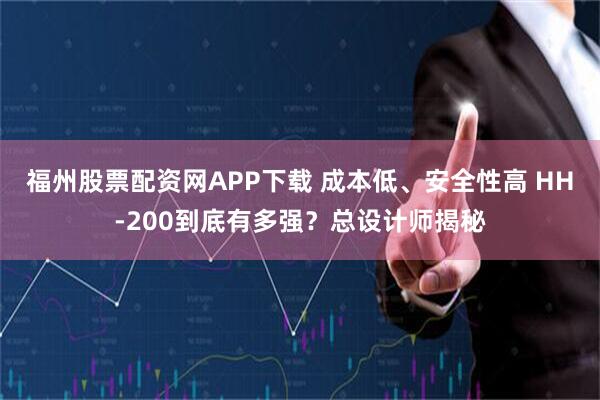 福州股票配资网APP下载 成本低、安全性高 HH-200到底有多强？总设计师揭秘