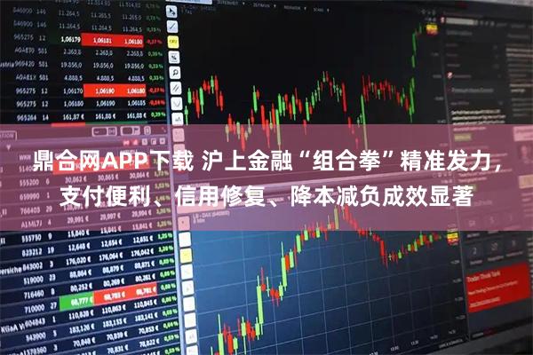 鼎合网APP下载 沪上金融“组合拳”精准发力，支付便利、信用修复、降本减负成效显著