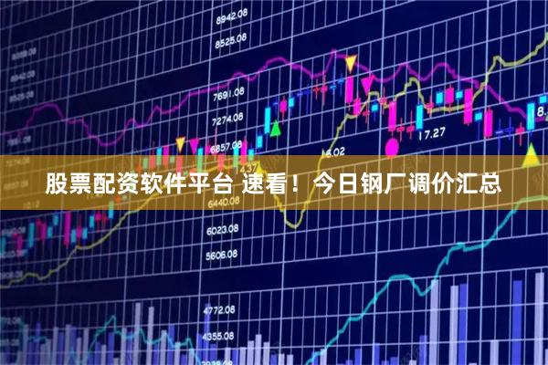股票配资软件平台 速看！今日钢厂调价汇总