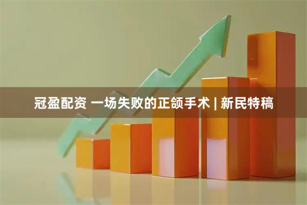 冠盈配资 一场失败的正颌手术 | 新民特稿