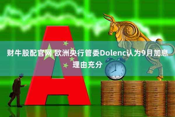 财牛股配官网 欧洲央行管委Dolenc认为9月加息理由充分